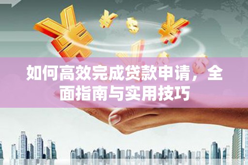 万峦如何高效完成贷款申请，全面指南与实用技巧