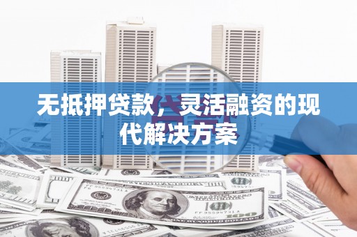 万峦无抵押贷款，灵活融资的现代解决方案