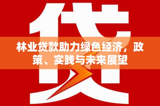 万峦林业贷款助力绿色经济，政策、实践与未来展望
