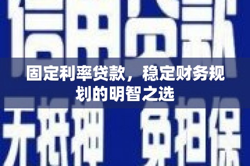 万峦固定利率贷款，稳定财务规划的明智之选