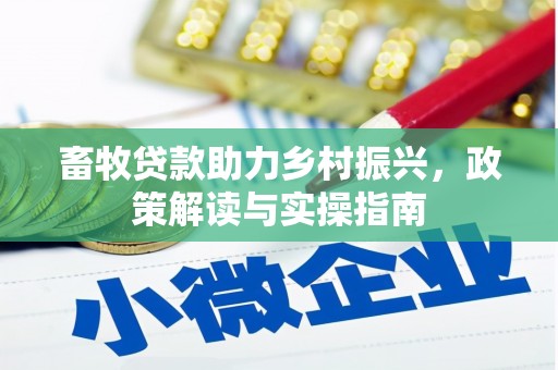万峦畜牧贷款助力乡村振兴，政策解读与实操指南