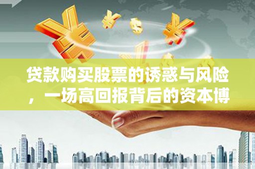 万峦贷款购买股票的诱惑与风险，一场高回报背后的资本博弈