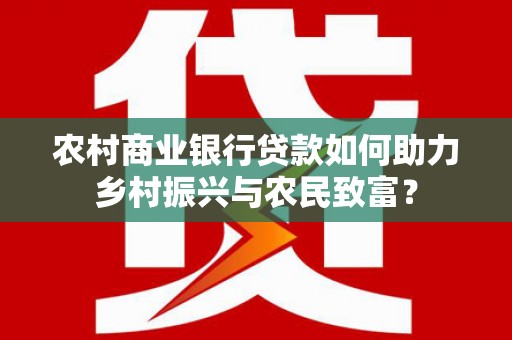 万峦农村商业银行贷款如何助力乡村振兴与农民致富？