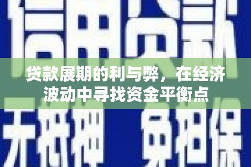 万峦贷款展期的利与弊，在经济波动中寻找资金平衡点