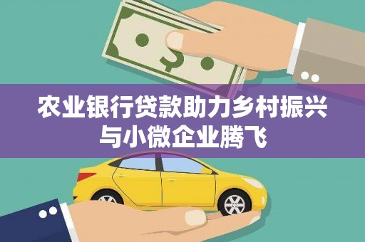 万峦农业银行贷款助力乡村振兴与小微企业腾飞