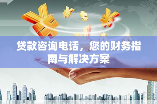 万峦贷款咨询电话，您的财务指南与解决方案