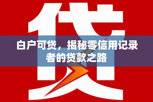 万峦白户可贷，揭秘零信用记录者的贷款之路
