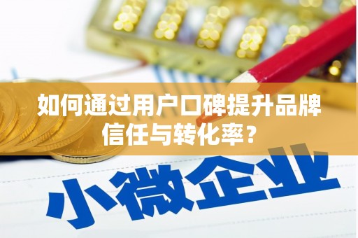 万峦如何通过用户口碑提升品牌信任与转化率？