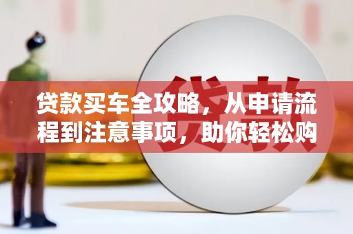 万峦贷款买车全攻略，从申请流程到注意事项，助你轻松购车