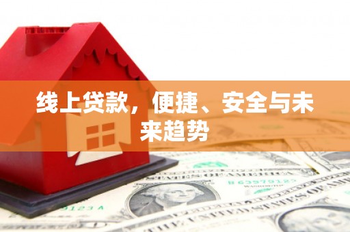 万峦线上贷款，便捷、安全与未来趋势