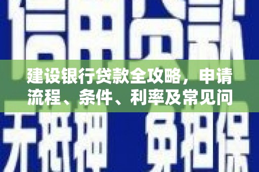 万峦建设银行贷款全攻略，申请流程、条件、利率及常见问题解答
