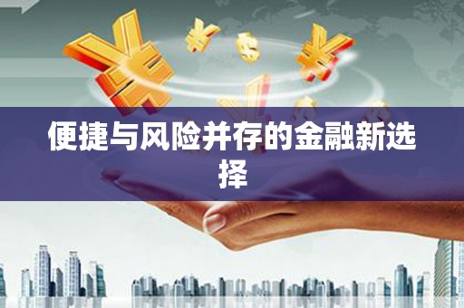 万峦便捷与风险并存的金融新选择
