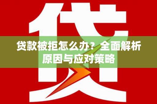 万峦贷款被拒怎么办？全面解析原因与应对策略