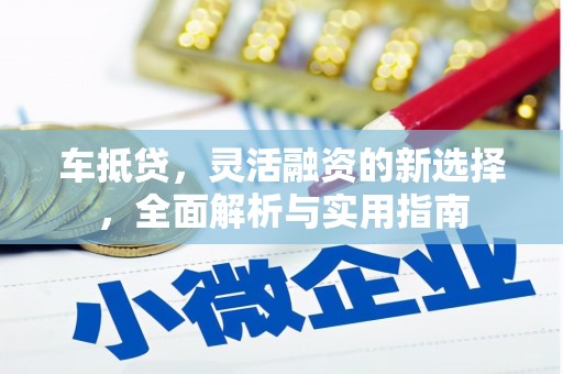 万峦车抵贷，灵活融资的新选择，全面解析与实用指南