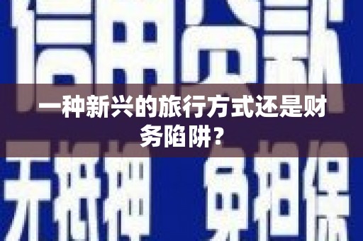 万峦一种新兴的旅行方式还是财务陷阱？
