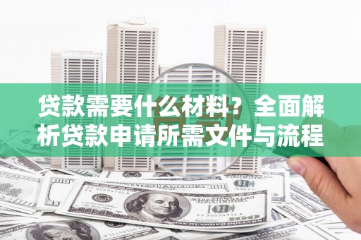 万峦贷款需要什么材料？全面解析贷款申请所需文件与流程