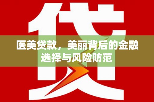 万峦医美贷款，美丽背后的金融选择与风险防范