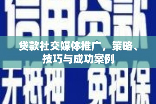 万峦贷款社交媒体推广，策略、技巧与成功案例