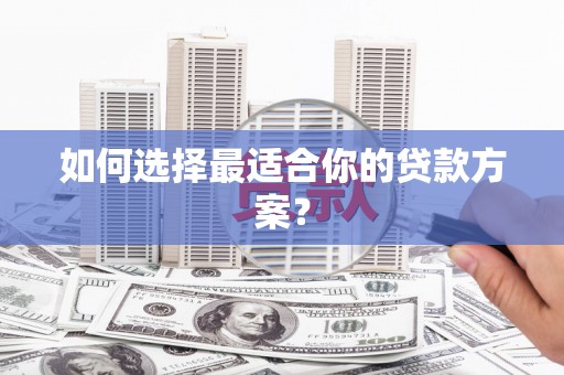 万峦如何选择最适合你的贷款方案？