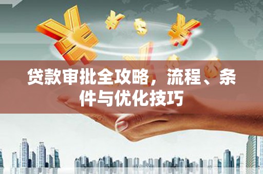万峦贷款审批全攻略，流程、条件与优化技巧