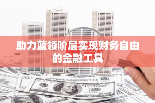 万峦助力蓝领阶层实现财务自由的金融工具