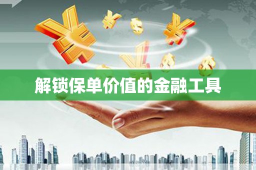 万峦解锁保单价值的金融工具