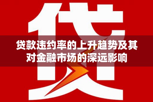万峦贷款违约率的上升趋势及其对金融市场的深远影响