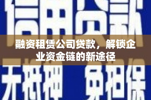 万峦融资租赁公司贷款，解锁企业资金链的新途径