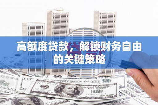 万峦高额度贷款，解锁财务自由的关键策略