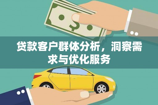 万峦贷款客户群体分析，洞察需求与优化服务